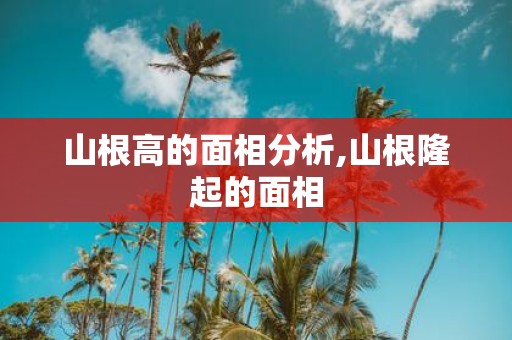 山根高的面相分析,山根隆起的面相