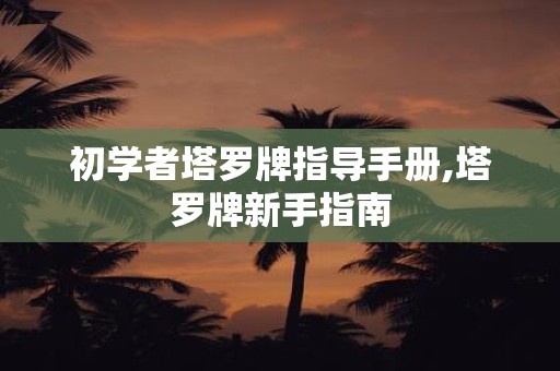 初学者塔罗牌指导手册,塔罗牌新手指南