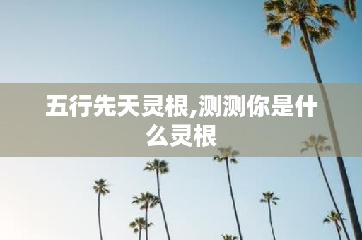 五行先天灵根,测测你是什么灵根