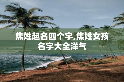焦姓起名四个字,焦姓女孩名字大全洋气