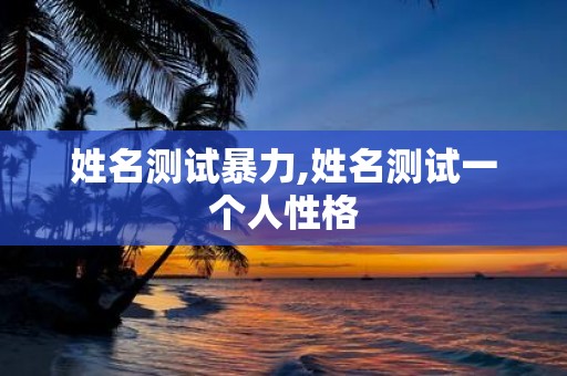 姓名测试暴力,姓名测试一个人性格