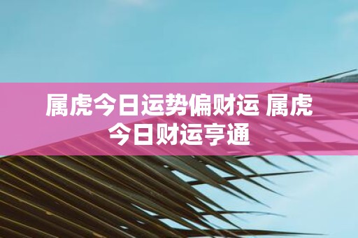 属虎今日运势偏财运 属虎今日财运亨通