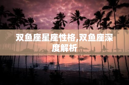 双鱼座星座性格,双鱼座深度解析