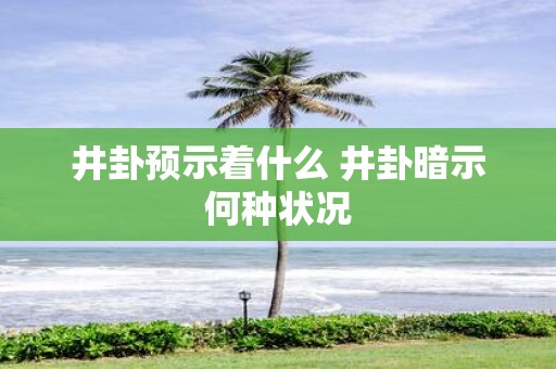 井卦预示着什么 井卦暗示何种状况