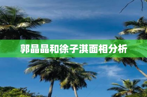 郭晶晶和徐子淇面相分析