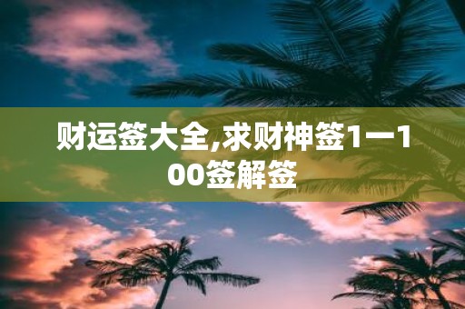 财运签大全,求财神签1一100签解签