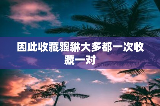 因此收藏貔貅大多都一次收藏一对