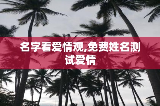 名字看爱情观,免费姓名测试爱情
