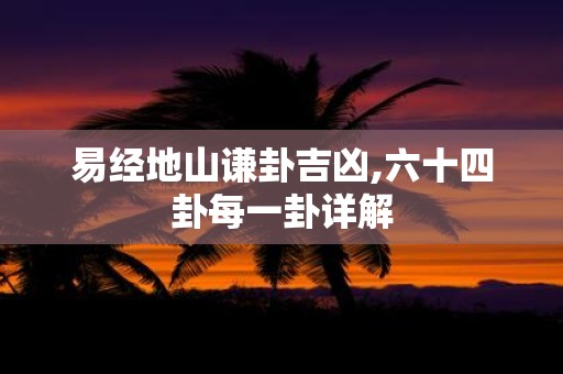 易经地山谦卦吉凶,六十四卦每一卦详解