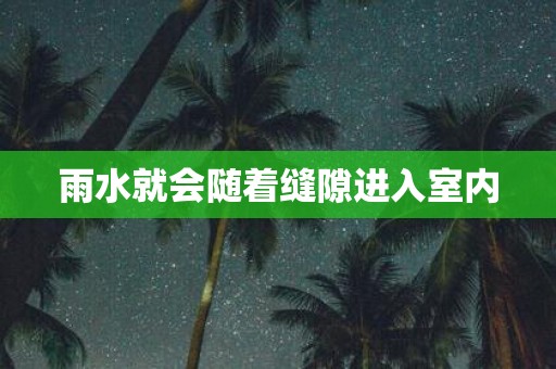雨水就会随着缝隙进入室内