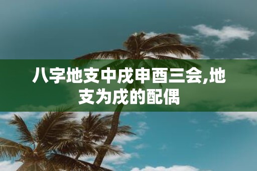 八字地支中戌申酉三会,地支为戌的配偶