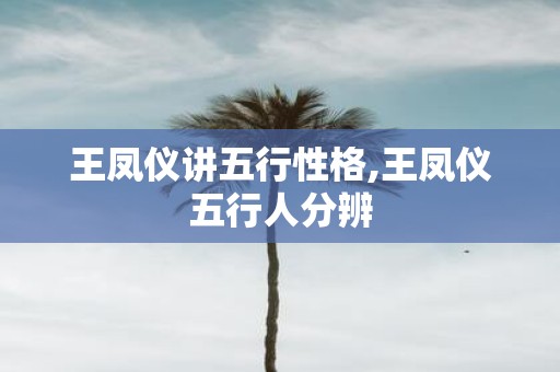 王凤仪讲五行性格,王凤仪五行人分辨