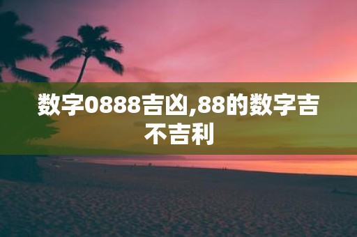 数字0888吉凶,88的数字吉不吉利