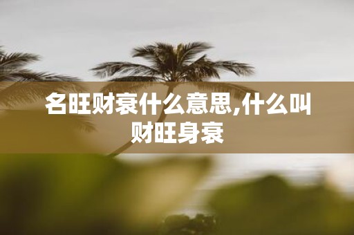 名旺财衰什么意思,什么叫财旺身衰