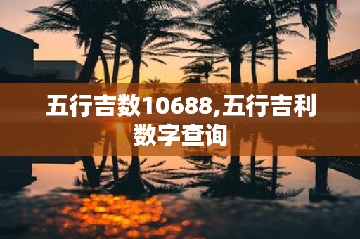 五行吉数10688,五行吉利数字查询