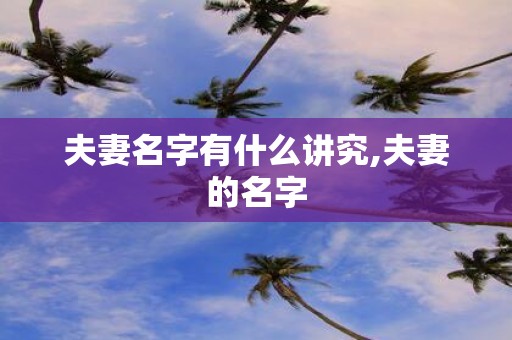 夫妻名字有什么讲究,夫妻的名字