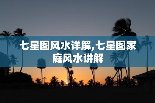 七星图风水详解,七星图家庭风水讲解