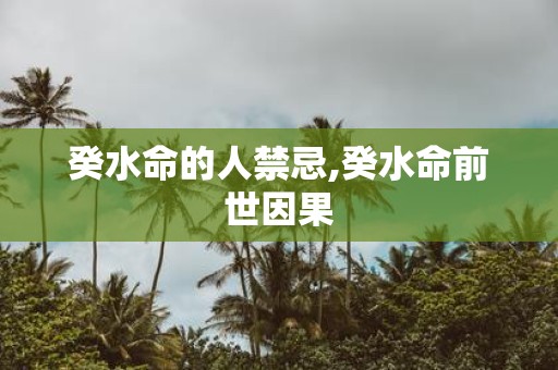 癸水命的人禁忌,癸水命前世因果