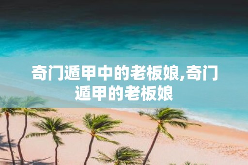 奇门遁甲中的老板娘,奇门遁甲的老板娘