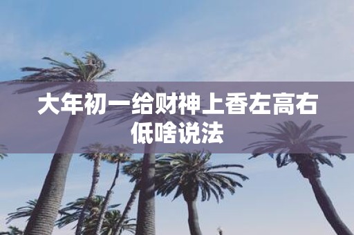 大年初一给财神上香左高右低啥说法