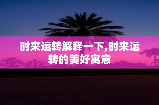 时来运转解释一下,时来运转的美好寓意