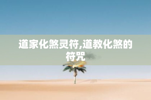 道家化煞灵符,道教化煞的符咒