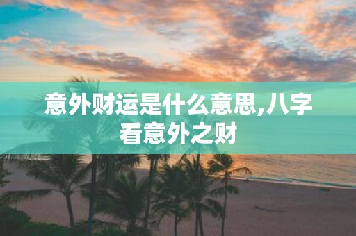 意外财运是什么意思,八字看意外之财