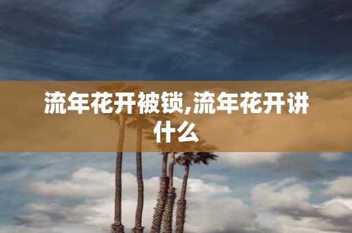流年花开被锁,流年花开讲什么