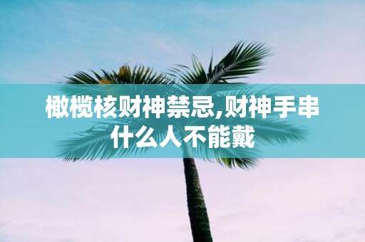 橄榄核财神禁忌,财神手串什么人不能戴