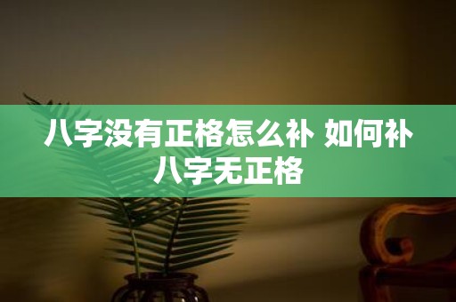 八字没有正格怎么补 如何补八字无正格