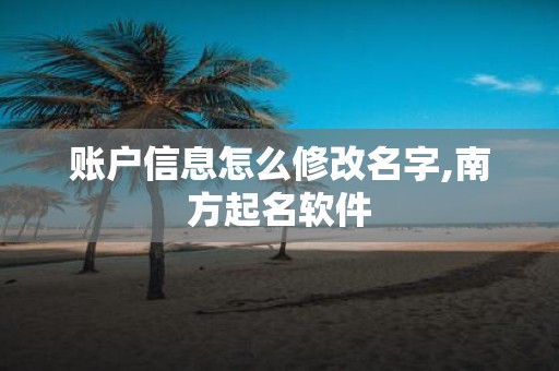 账户信息怎么修改名字,南方起名软件