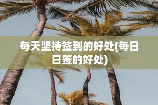 每天坚持签到的好处(每日日签的好处)