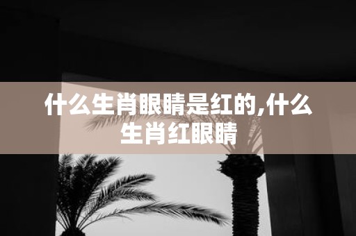什么生肖眼睛是红的,什么生肖红眼睛
