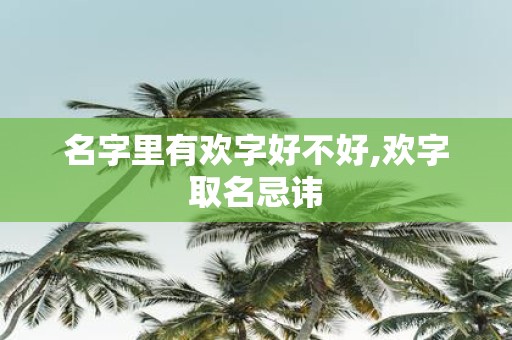 名字里有欢字好不好,欢字取名忌讳
