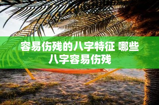 容易伤残的八字特征 哪些八字容易伤残