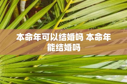 本命年可以结婚吗 本命年能结婚吗