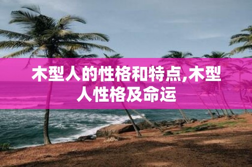 木型人的性格和特点,木型人性格及命运