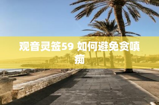 观音灵签59 如何避免贪嗔痴