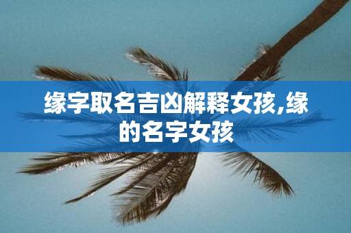 缘字取名吉凶解释女孩,缘的名字女孩