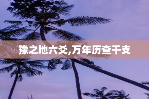 豫之地六爻,万年历查干支