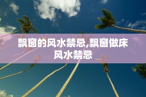飘窗的风水禁忌,飘窗做床风水禁忌