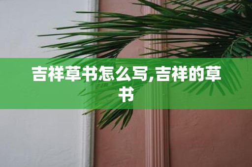 吉祥草书怎么写,吉祥的草书