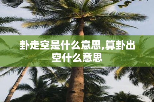 卦走空是什么意思,算卦出空什么意思