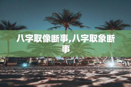八字取像断事,八字取象断事