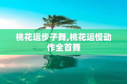 桃花运步子舞,桃花运慢动作全首舞