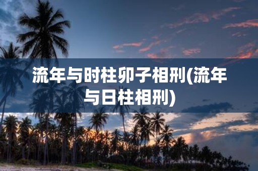 流年与时柱卯子相刑(流年与日柱相刑)