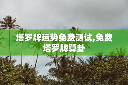 塔罗牌运势免费测试,免费塔罗牌算卦