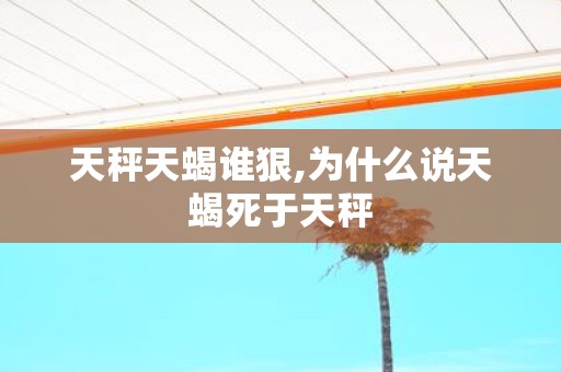 天秤天蝎谁狠,为什么说天蝎死于天秤
