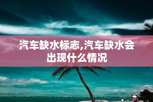 汽车缺水标志,汽车缺水会出现什么情况