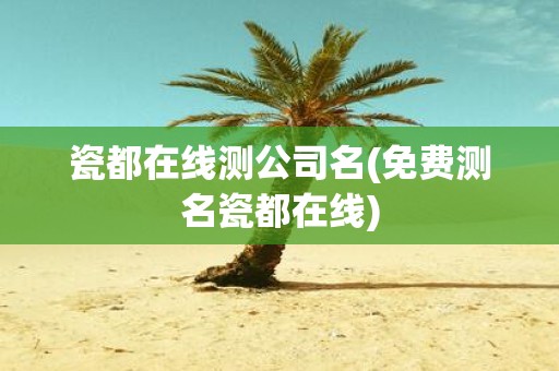 瓷都在线测公司名(免费测名瓷都在线)